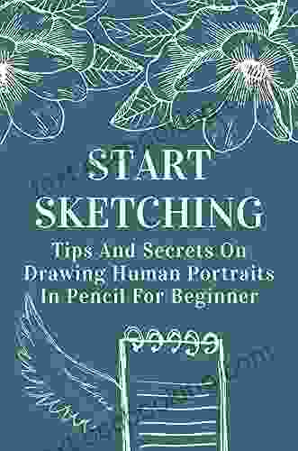 Start Sketching: Tips And Secrets On Drawing Human Portraits In Pencil For Beginner: How To Draw Pencil Portraits