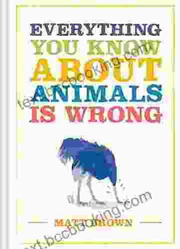 Everything You Know About Animals Is Wrong (Everything You Know About )