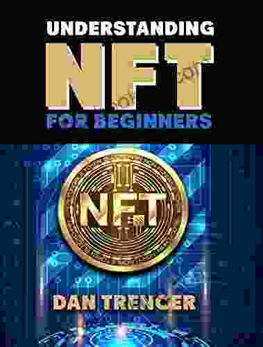 Understanding NFT For Beginners: The Complete Guide To Understanding And Working With NFT S