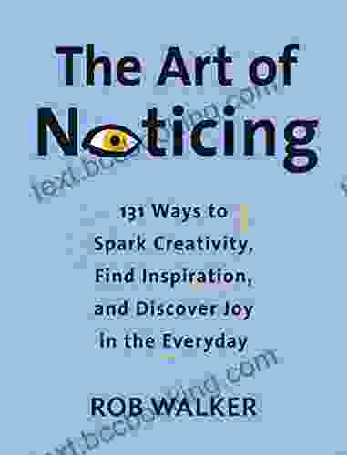 The Art Of Noticing: 131 Ways To Spark Creativity Find Inspiration And Discover Joy In The Everyday