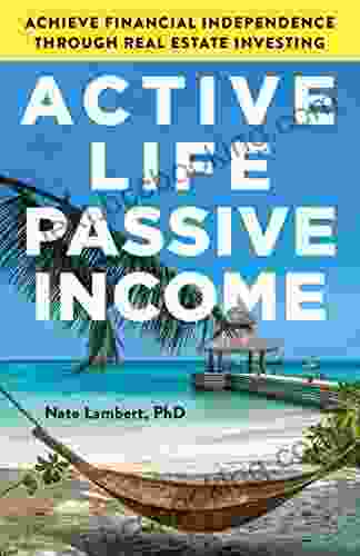 Active Life Passive Income: Achieve Financial Independence Through Real Estate Investing