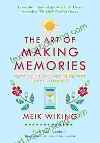 The Art Of Making Memories: How To Create And Remember Happy Moments (The Happiness Institute Series)