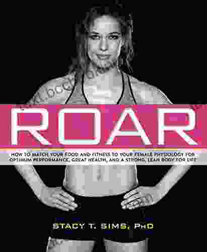 ROAR: How To Match Your Food And Fitness To Your Unique Female Physiology For Optimum Performance Great Health And A Strong Lean Body For Life