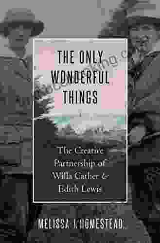 The Only Wonderful Things: The Creative Partnership Of Willa Cather Edith Lewis