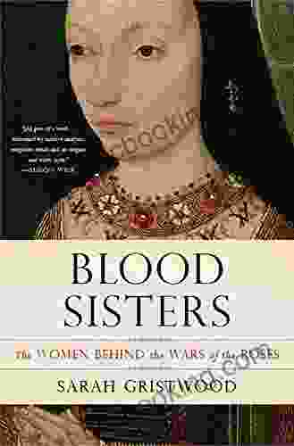 Blood Sisters: The Women Behind The Wars Of The Roses