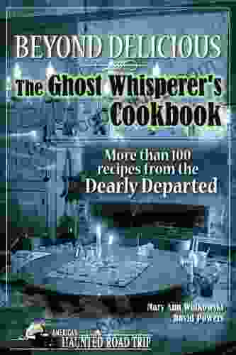 Beyond Delicious: The Ghost Whisperer S Cookbook: More Than 100 Recipes From The Dearly Departed (America S Haunted Road Trip)