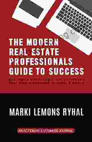 The Modern Real Estate Professionals Guide To Success: Building A Sustainable And Successful Real Estate Business In Today S World