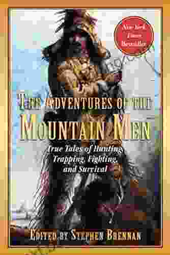 The Adventures Of The Mountain Men: True Tales Of Hunting Trapping Fighting Adventure And Survival